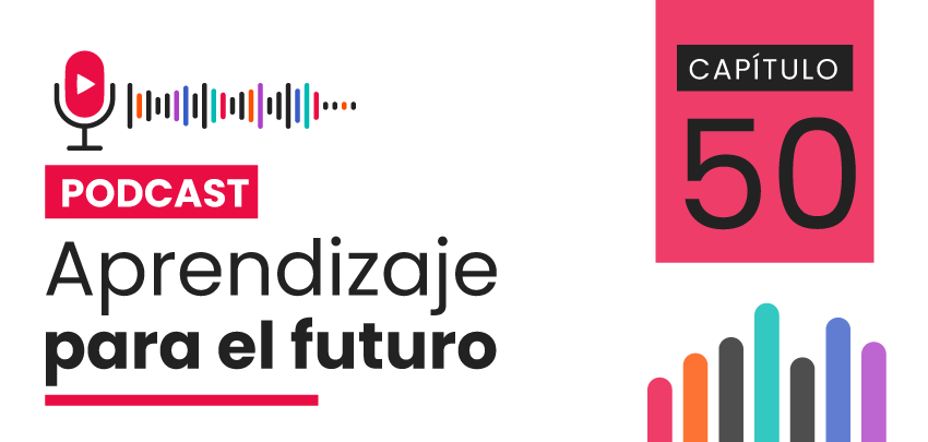 Podcast Aprendizaje para el Futuro - Capítulo 50