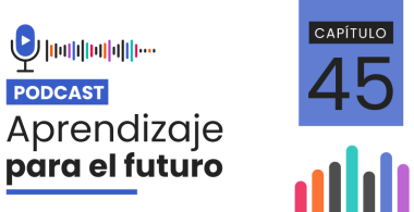 Podcast Aprendizaje para el Futuro - Capítulo 45